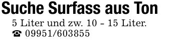 Suche Surfass aus Ton5 Liter und zw. 10 - 15 Liter._ ***
