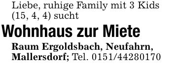 Liebe, ruhige Family mit 3 Kids(15, 4, 4) suchtWohnhaus zur MieteRaum Ergoldsbach, Neufahrn,Mallersdorf; Tel. ***