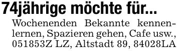 74jährige möchte für...Wochenenden Bekannte kennenlernen, Spazieren gehen, Cafe usw., ***Z LZ, Altstadt 89, 84028LA