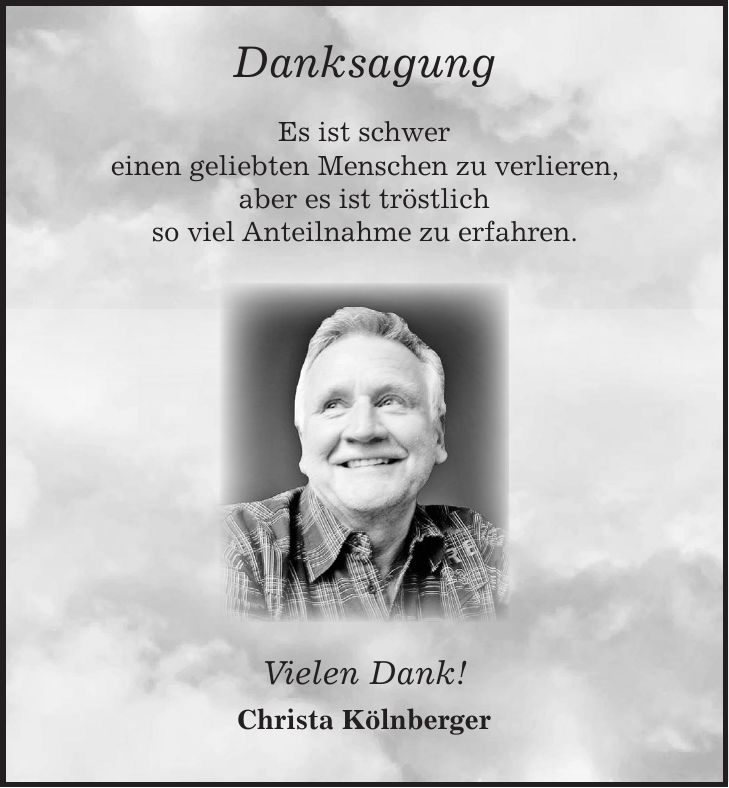 Danksagung Es ist schwer einen geliebten Menschen zu verlieren, aber es ist tröstlich so viel Anteilnahme zu erfahren. Vielen Dank! Christa Kölnberger