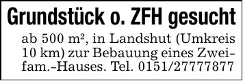 Grundstück o. ZFH gesuchtab 500 m², in Landshut (Umkreis 10 km) zur Bebauung eines Zweifam.-Hauses. Tel. ***