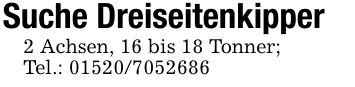Suche Dreiseitenkipper2 Achsen, 16 bis 18 Tonner;Tel.: ***