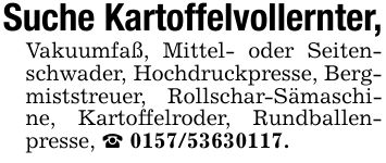 Suche Kartoffelvollernter,Vakuumfaß, Mittel- oder Seitenschwader, Hochdruckpresse, Bergmiststreuer, Rollschar-Sämaschine, Kartoffelroder, Rundballenpresse, _ ***.