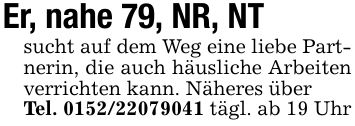 Er, nahe 79, NR, NTsucht auf dem Weg eine liebe Partnerin, die auch häusliche Arbeiten verrichten kann. Näheres überTel. *** tägl. ab 19 Uhr