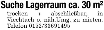 Suche Lagerraum ca. 30 m²trocken + abschließbar, in Viechtach o. näh.Umg. zu mieten. Telefon ***
