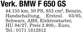Verk. BMW F 650 GS44.155 km, 50 PS, 652 cm³, Benzin, Handschaltung, Erstzul. 03/05, Schwarz, ABS, Elektrostarter,HU 04/27, Preis 2.900,- Euro,Tel.: ***