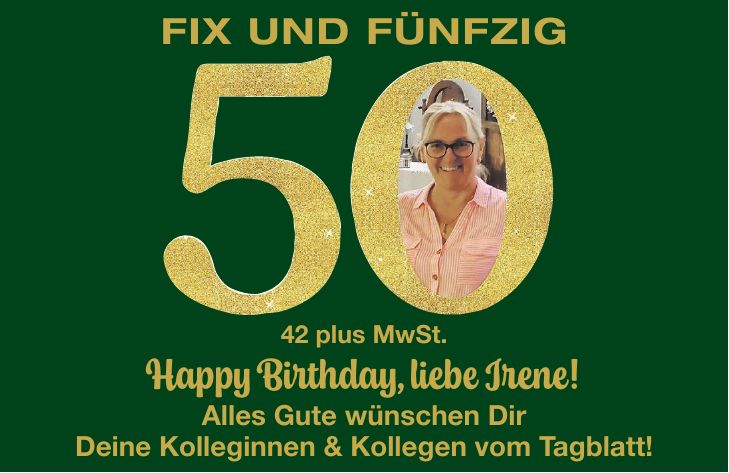 42 plus MwSt. Happy Birthday, liebe Irene! Alles Gute wünschen Dir Deine Kolleginnen & Kollegen vom Tagblatt!FIX UND FÜNFZIG