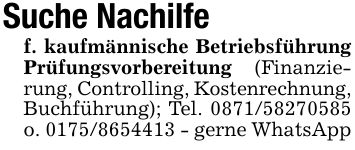 Suche Nachilfef. kaufmännische Betriebsführung Prüfungsvorbereitung (Finanzierung, Controlling, Kostenrechnung,Buchführung); Tel. *** o. *** - gerne WhatsApp