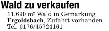 Wald zu verkaufen11.690 m² Wald in GemarkungErgoldsbach, Zufahrt vorhanden.Tel. ***