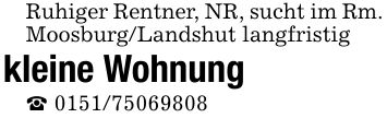 Ruhiger Rentner, NR, sucht im Rm. Moosburg/Landshut langfristigkleine Wohnung_ ***