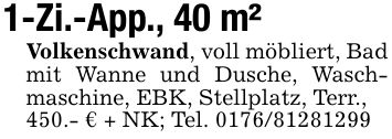 1-Zi.-App., 40 m²Volkenschwand, voll möbliert, Bad mit Wanne und Dusche, Wasch- maschine, EBK, Stellplatz, Terr.,450.- € + NK; Tel. ***