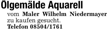 Ölgemälde Aquarellvom Maler Wilhelm Niedermayer zu kaufen gesucht.Telefon ***