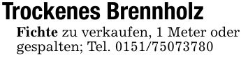 Trockenes Brennholz Fichte zu verkaufen, 1 Meter odergespalten; Tel. ***