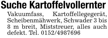 Suche KartoffelvollernterVakuumfass, Kartoffellegegerät, Scheibenmähwerk, Schwader 3 bis 8 m breit, Miststreuer, alles auch defekt. Tel. ***