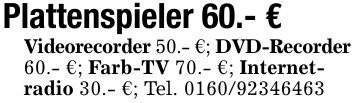 Plattenspieler 60.- €Videorecorder 50.- €; DVD-Recorder60.- €; Farb-TV 70.- €; Internet-radio 30.- €; Tel. ***