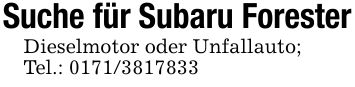 Suche für Subaru ForesterDieselmotor oder Unfallauto; Tel.: ***