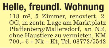 Helle, freundl. Wohnung118 m², 5 Zimmer, renoviert, 2. OG, in zentr. Lage am Marktplatz Pfaffenberg/Mallersdorf, an NR, ohne Haustiere zu vermieten, KM 700,- € + Nk + Kt, Tel. ***