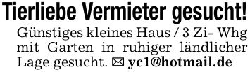 Tierliebe Vermieter gesucht! Günstiges kleines Haus / 3 Zi- Whg mit Garten in ruhiger ländlicher Lage gesucht. _ yc1@hotmail.de