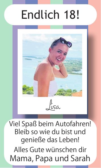 LisaViel Spaß beim Autofahren! Bleib so wie du bist und genieße das Leben! Alles Gute wünschen dir Mama, Papa und SarahEndlich 18!