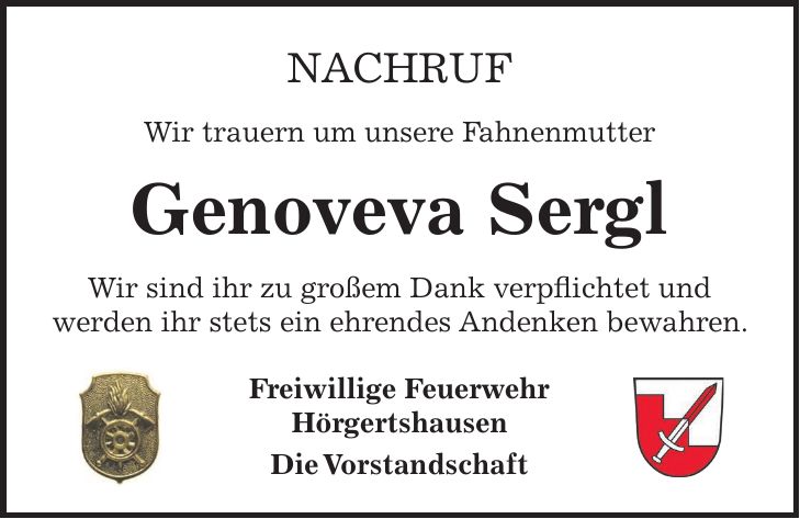 NACHRUF Wir trauern um unsere Fahnenmutter Genoveva Sergl Wir sind ihr zu großem Dank verpflichtet und werden ihr stets ein ehrendes Andenken bewahren. Freiwillige Feuerwehr Hörgertshausen Die Vorstandschaft