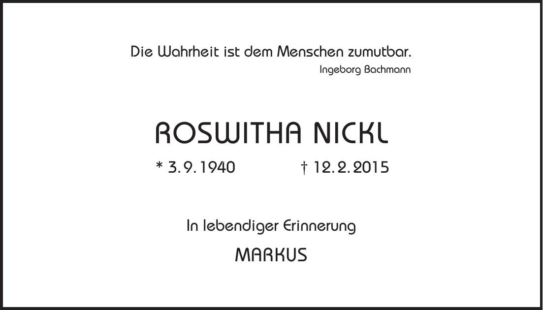 Die Wahrheit ist dem Menschen zumutbar. Ingeborg Bachmann ROSWITHA NICKL * 3. 9. 1940 + 12. 2. 2015 In lebendiger Erinnerung MARKUS