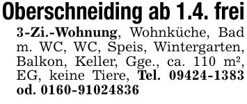 Oberschneiding ab 1.4. frei3-Zi.-Wohnung, Wohnküche, Bad m. WC, WC, Speis, Wintergarten, Balkon, Keller, Gge., ca. 110 m², EG, keine Tiere, Tel. *** od. ***