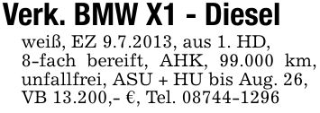 Verk. BMW X1 - Dieselweiß, EZ 9.7.2013, aus 1. HD,8-fach bereift, AHK, 99.000 km, unfallfrei, ASU + HU bis Aug. 26,VB 13.200,- €, Tel. ***