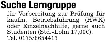 Suche Lerngruppe für Vorbereitung zur Prüfung für kaufm. Betriebsführung (HWK) oder Einzelnachhilfe, gerne auch Studenten (Std.-Lohn 17,00€);Tel. ***