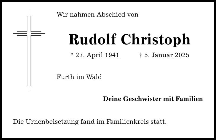 Wir nahmen Abschied von Rudolf Christoph * 27. April 1941 _ 5. Januar 2025 Furth im Wald Deine Geschwister mit Familien Die Urnenbeisetzung fand im Familienkreis statt.