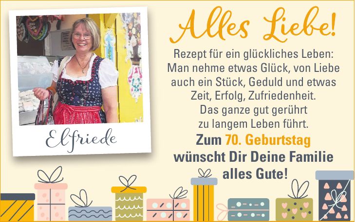 Rezept für ein glückliches Leben: Man nehme etwas Glück, von Liebe auch ein Stück, Geduld und etwas Zeit, Erfolg, Zufriedenheit. Das ganze gut gerührt zu langem Leben führt. Zum 70. Geburtstag wünscht Dir Deine Familie alles Gute!Alles Liebe!Elfriede