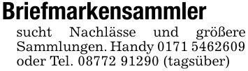 Briefmarkensammler sucht Nachlässe und größere Sammlungen. Handy *** oder Tel. *** (tagsüber)