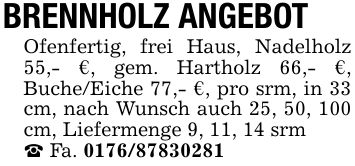 BRENNHOLZ ANGEBOTOfenfertig, frei Haus, Nadelholz 55,- €, gem. Hartholz 66,- €, Buche/Eiche 77,- €, pro srm, in 33 cm, nach Wunsch auch 25, 50, 100 cm, Liefermenge 9, 11, 14 srm_ Fa. ***