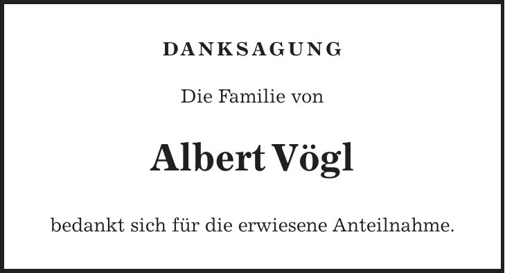 Danksagung Die Familie von Albert Vögl bedankt sich für die erwiesene Anteilnahme.