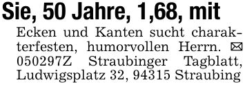 Sie, 50 Jahre, 1,68, mit Ecken und Kanten sucht charakterfesten, humorvollen Herrn. _ ***Z Straubinger Tagblatt, Ludwigsplatz 32, 94315 Straubing