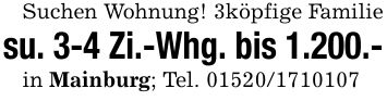 Suchen Wohnung! 3köpfige Familiesu. 3-4 Zi.-Whg. bis 1.200.-in Mainburg; Tel. ***