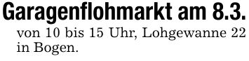 Garagenflohmarkt am 8.3.von 10 bis 15 Uhr, Lohgewanne 22 in Bogen.