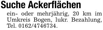 Suche Ackerflächenein- oder mehrjährig, 20 km im Umkreis Bogen, lukr. Bezahlung, Tel. ***.