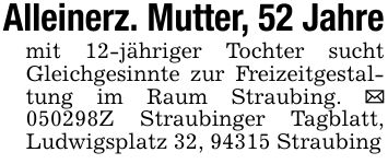 Alleinerz. Mutter, 52 Jahremit 12-jähriger Tochter sucht Gleichgesinnte zur Freizeitgestaltung im Raum Straubing. _ ***Z Straubinger Tagblatt, Ludwigsplatz 32, 94315 Straubing