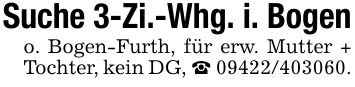 Suche 3-Zi.-Whg. i. Bogen o. Bogen-Furth, für erw. Mutter + Tochter, kein DG, _ ***.