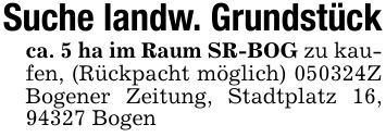 Suche landw. Grundstückca. 5 ha im Raum SR-BOG zu kaufen, (Rückpacht möglich) ***Z Bogener Zeitung, Stadtplatz 16, 94327 Bogen