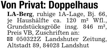 Von Privat: DoppelhausLA-Berg, ruhige 1A-Lage, Bj. 66, je Haushälfte ca. 120 m² Wfl., Grundstücksgröße insg. 846 m², Preis VB, Zuschriften an:_ ***Z Landshuter Zeitung, Altstadt 89, 84028 Landshut