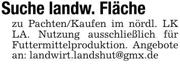 Suche landw. Flächezu Pachten/Kaufen im nördl. LK LA. Nutzung ausschließlich für Futtermittelproduktion. Angebote an: landwirt.landshut@gmx.de