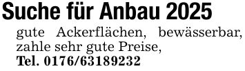 Suche für Anbau 2025gute Ackerflächen, bewässerbar, zahle sehr gute Preise,Tel. ***