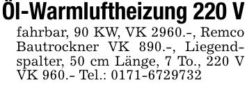 Öl-Warmluftheizung 220 Vfahrbar, 90 KW, VK 2960.-, Remco Bautrockner VK 890.-, Liegendspalter, 50 cm Länge, 7 To., 220 V VK 960.- Tel.: ***