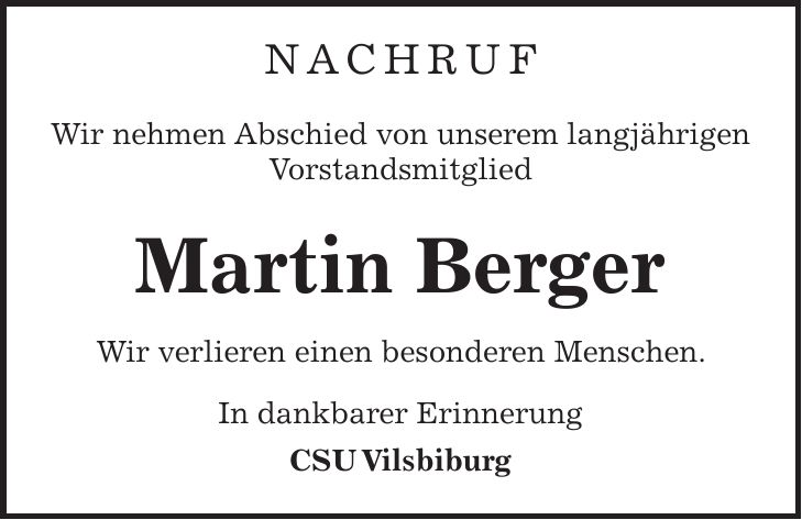 Nachruf Wir nehmen Abschied von unserem langjährigen Vorstandsmitglied Martin Berger Wir verlieren einen besonderen Menschen. In dankbarer Erinnerung CSU Vilsbiburg 