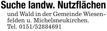 Suche landw. Nutzflächenund Wald in der Gemeinde Wiesenfelden u. Michelsneukirchen.Tel. ***