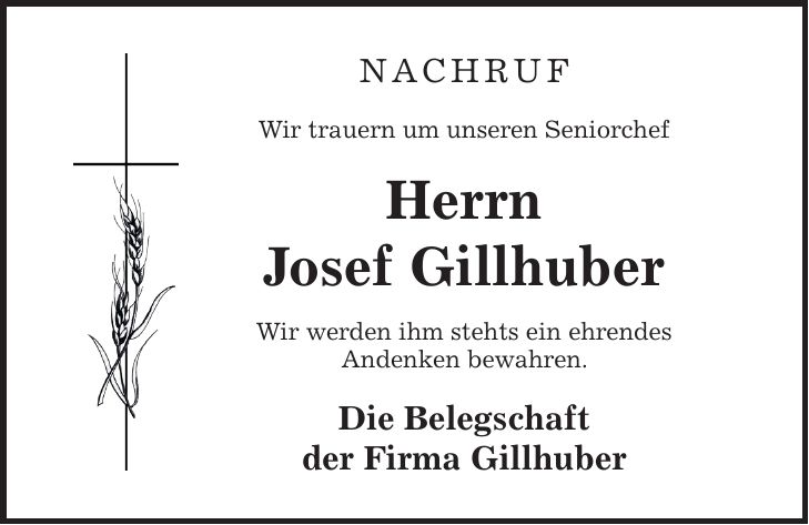 Nachruf Wir trauern um unseren Seniorchef Herrn Josef Gillhuber Wir werden ihm stehts ein ehrendes Andenken bewahren. Die Belegschaft der Firma Gillhuber