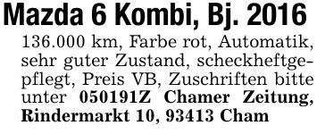 Mazda 6 Kombi, Bj. ***.000 km, Farbe rot, Automatik, sehr guter Zustand, scheckheftgepflegt, Preis VB, Zuschriften bitte unter ***Z Chamer Zeitung, Rindermarkt 10, 93413 Cham