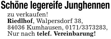 Schöne legereife Junghennenzu verkaufen!Riedlhof, Walpersdorf 38,84036 Kumhausen, ***,Nur nach telef. Vereinbarung!