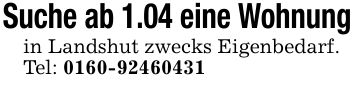 Suche ab 1.04 eine Wohnungin Landshut zwecks Eigenbedarf.Tel: ***